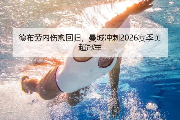 德布劳内伤愈回归，曼城冲刺2026赛季英超冠军